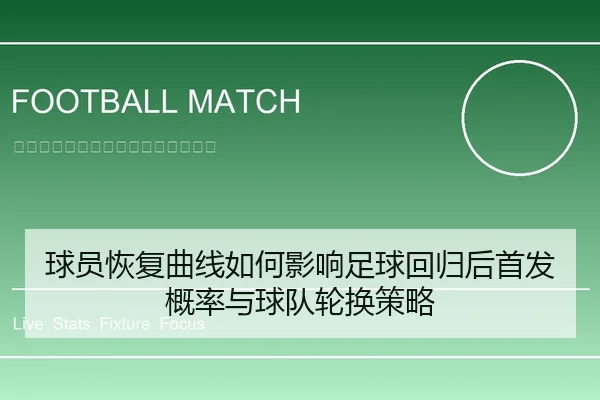球员恢复曲线如何影响足球回归后首发概率与球队轮换策略